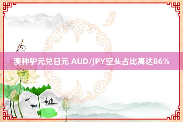 澳种驴元兑日元 AUD/JPY空头占比高达86%